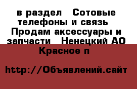  в раздел : Сотовые телефоны и связь » Продам аксессуары и запчасти . Ненецкий АО,Красное п.